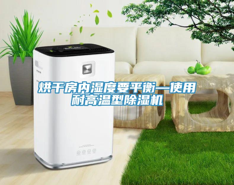 烘干房内湿度要平衡—使用耐高温型除湿机