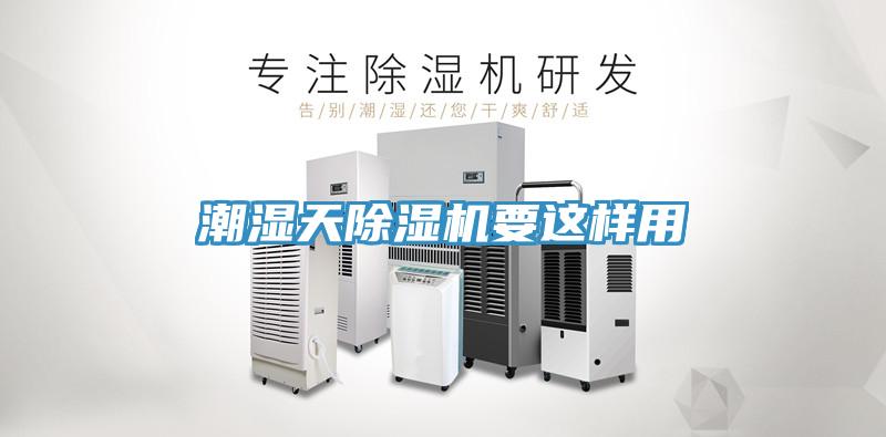潮湿天除湿机要这样用