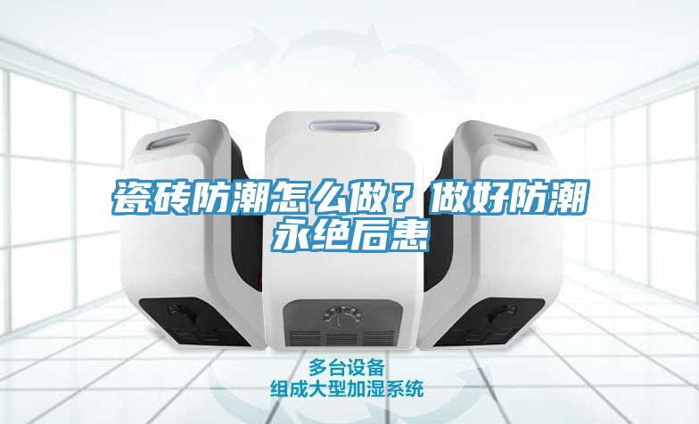 瓷砖防潮怎么做？做好防潮永绝后患