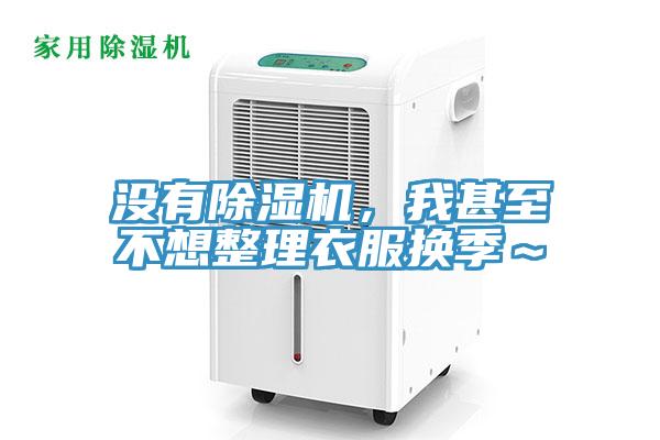 没有除湿机，我甚至不想整理衣服换季～