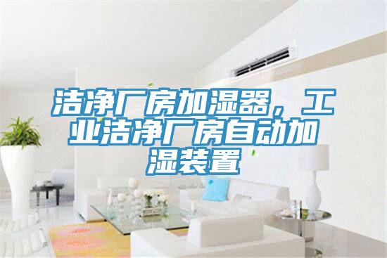 洁净厂房加湿器，工业洁净厂房自动加湿装置
