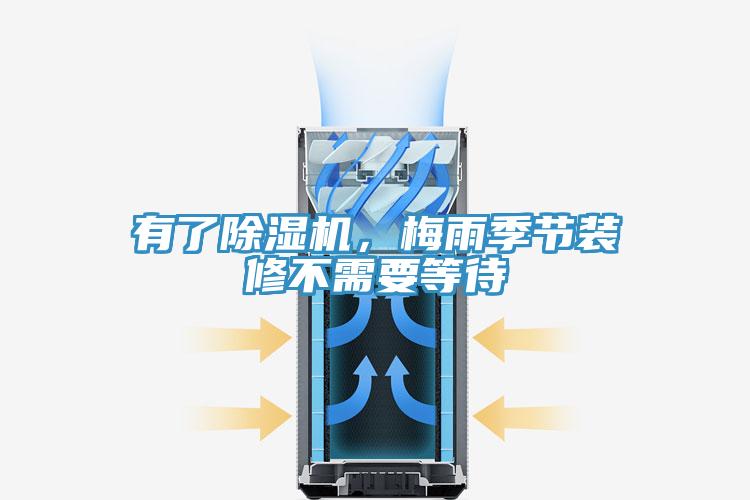 有了除湿机，梅雨季节装修不需要等待