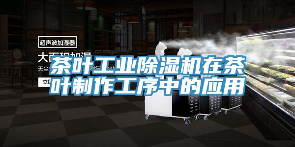 茶叶工业除湿机在茶叶制作工序中的应用