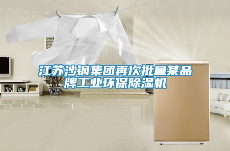 江苏沙钢集团再次批量某品牌工业环保除湿机