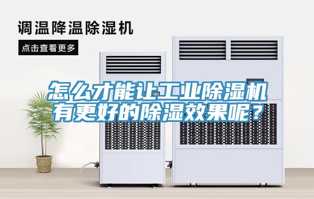 怎么才能让工业除湿机有更好的除湿效果呢？