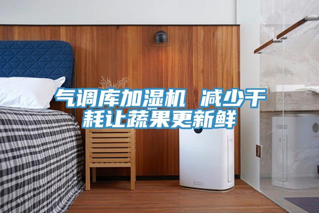 气调库加湿机 减少干耗让蔬果更新鲜