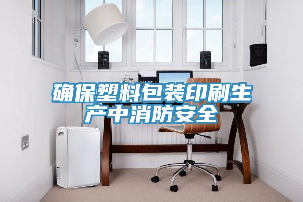 确保塑料包装印刷生产中消防安全