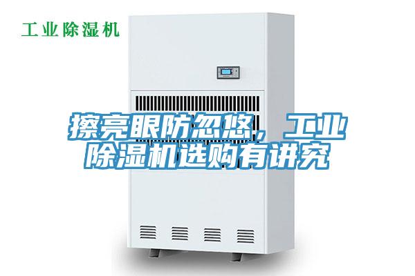 擦亮眼防忽悠，工业除湿机选购有讲究