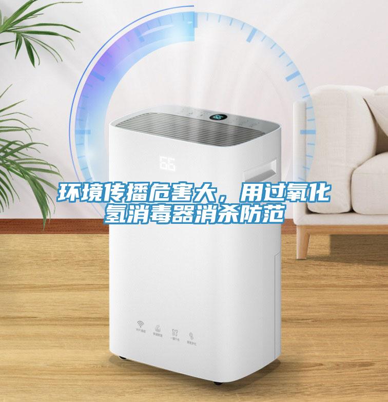 环境传播危害大，用过氧化氢消毒器消杀防范