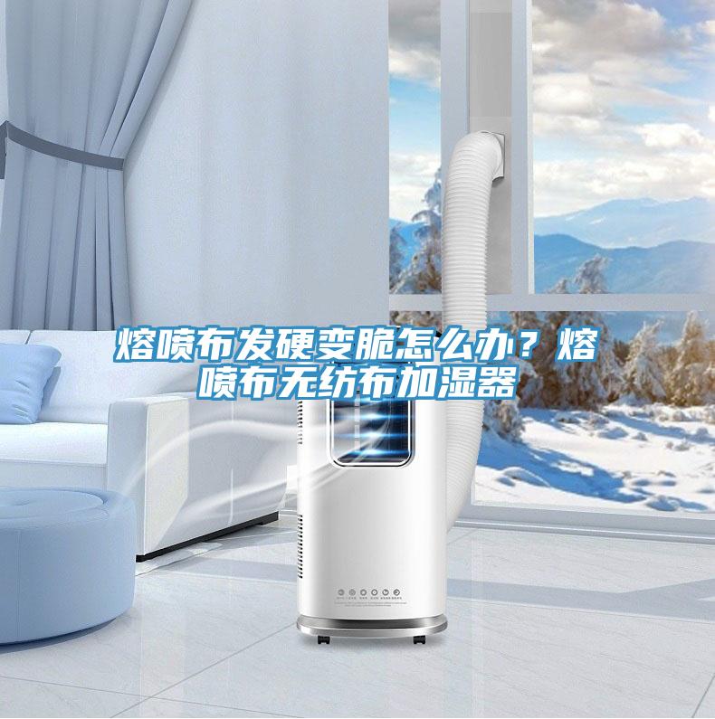 熔喷布发硬变脆怎么办？熔喷布无纺布加湿器