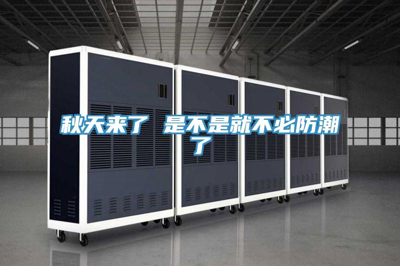 秋天来了 是不是就不必防潮了