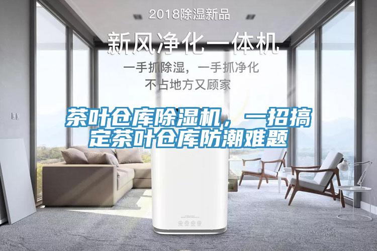 茶叶仓库除湿机,一招搞定茶叶仓库防潮难题