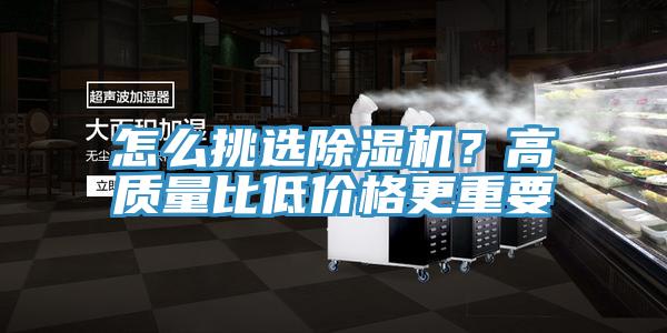 怎么挑选除湿机？高质量比低价格更重要