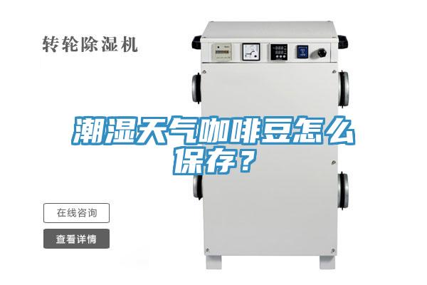 潮湿天气咖啡豆怎么保存？