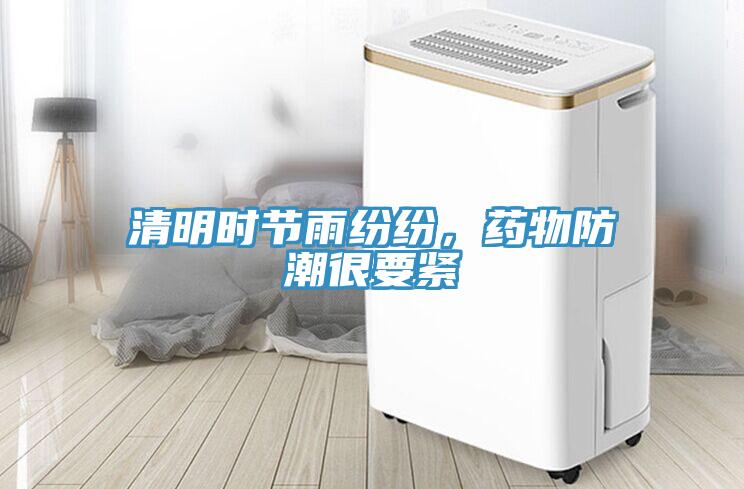 清明时节雨纷纷，药物防潮很要紧