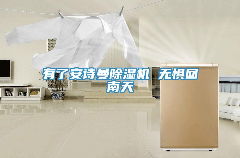 有了安诗曼除湿机 无惧回南天