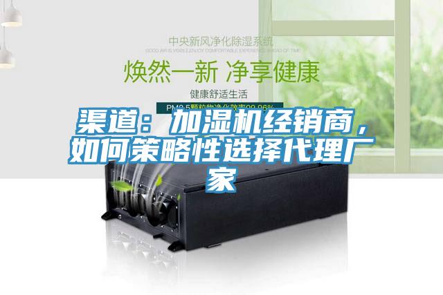 渠道：加湿机经销商，如何策略性选择代理厂家