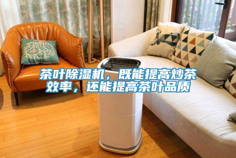 茶叶除湿机,既能提高炒茶效率,还能提高茶叶品质