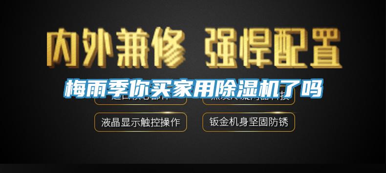 梅雨季你买家用除湿机了吗