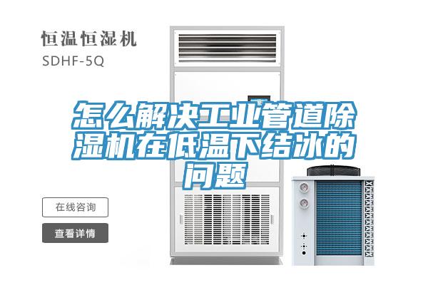 怎么解决工业管道除湿机在低温下结冰的问题
