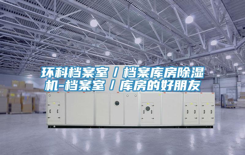 环科档案室／档案库房除湿机-档案室／库房的好朋友
