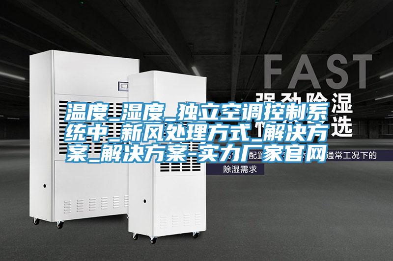 温度_湿度_独立空调控制系统中_新风处理方式_解决方案_解决方案-实力厂家官网