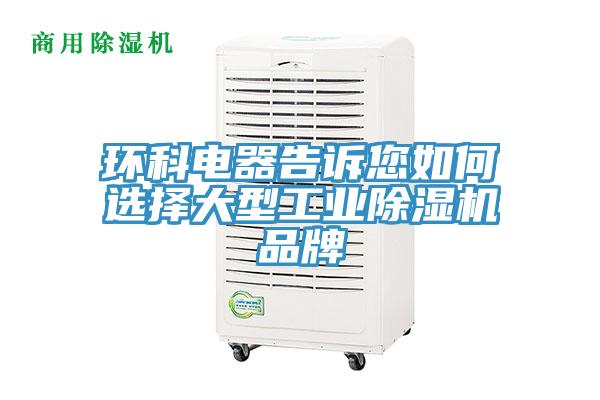环科电器告诉您如何选择大型工业除湿机品牌