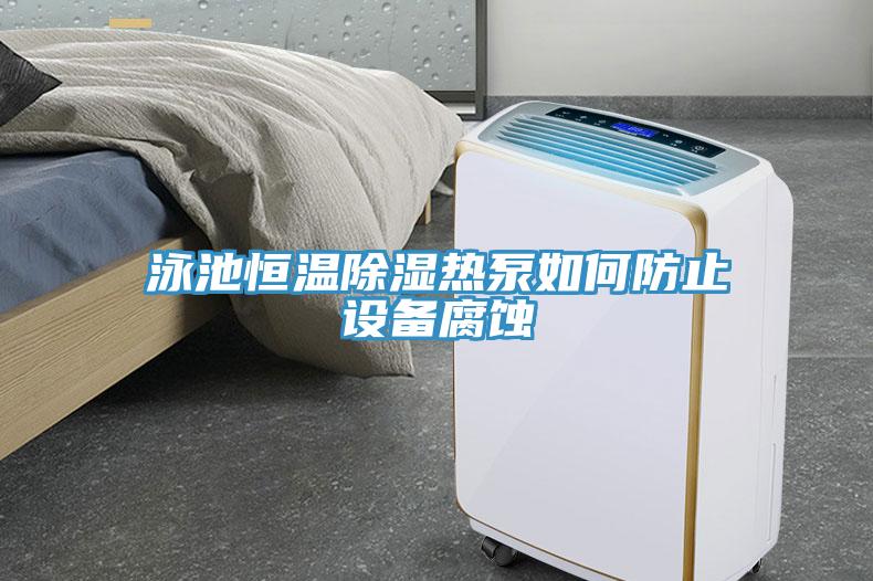 泳池恒温除湿热泵如何防止设备腐蚀