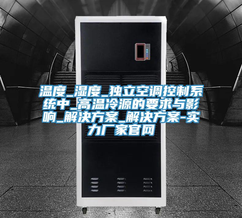 温度_湿度_独立空调控制系统中_高温冷源的要求与影响_解决方案_解决方案-实力厂家官网