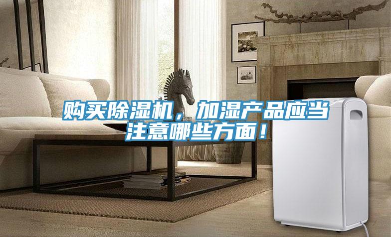 购买除湿机，加湿产品应当注意哪些方面！