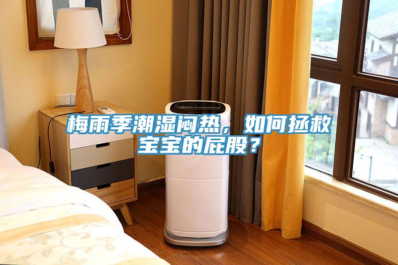 梅雨季潮湿闷热，如何拯救宝宝的屁股？