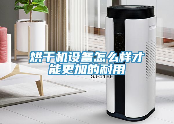 烘干机设备怎么样才能更加的耐用