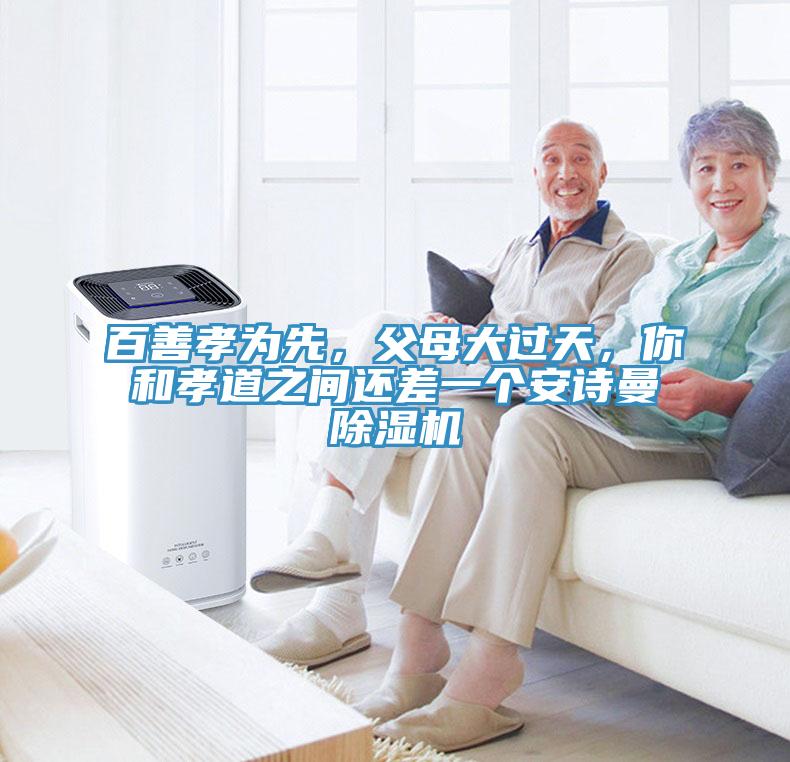 百善孝为先，父母大过天，你和孝道之间还差一个安诗曼除湿机