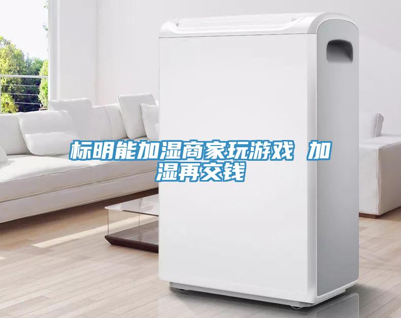 标明能加湿商家玩游戏 加湿再交钱