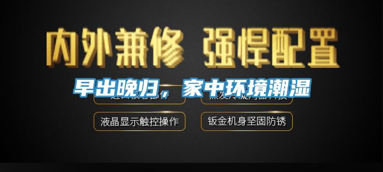 早出晚归,家中环境潮湿