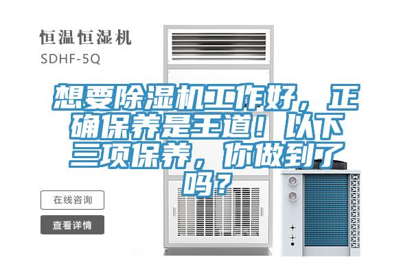 想要除湿机工作好，正确保养是王道！以下三项保养，你做到了吗？