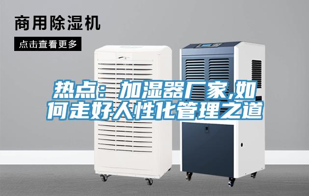 热点：加湿器厂家,如何走好人性化管理之道