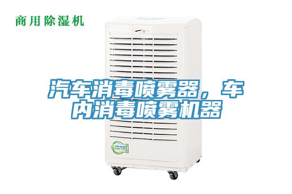 汽车消毒喷雾器，车内消毒喷雾机器