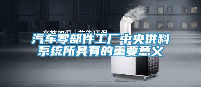 汽车零部件工厂中央供料系统所具有的重要意义