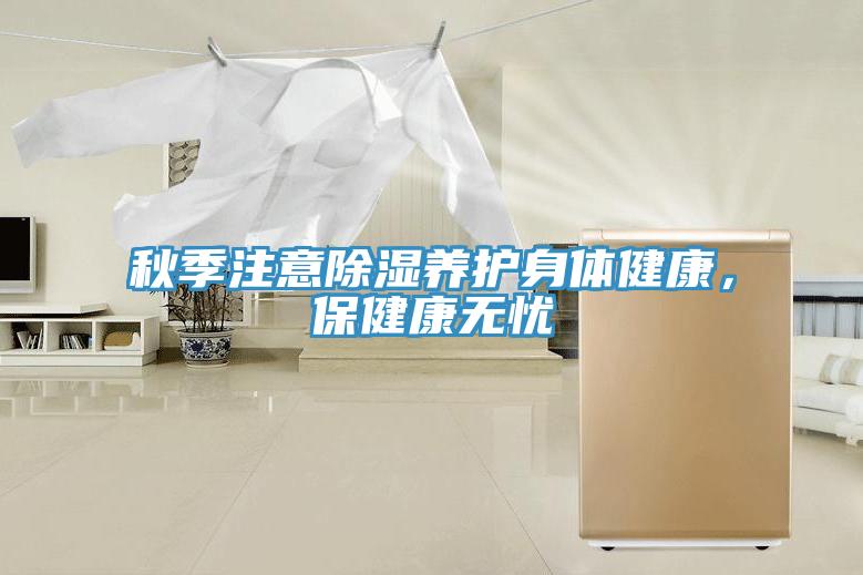 秋季注意除湿养护身体健康，保健康无忧