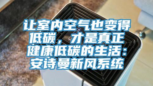 让室内空气也变得低碳，才是真正健康低碳的生活：安诗曼新风系统