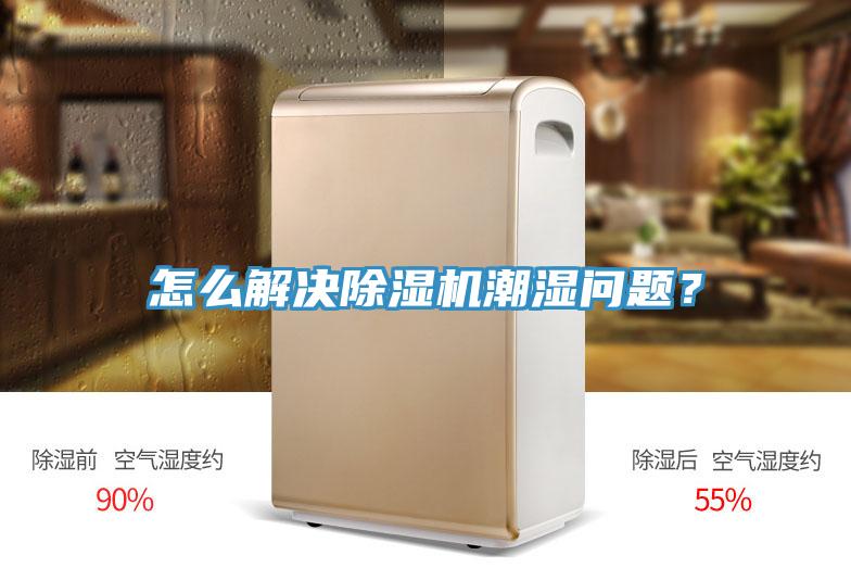 怎么解决除湿机潮湿问题？