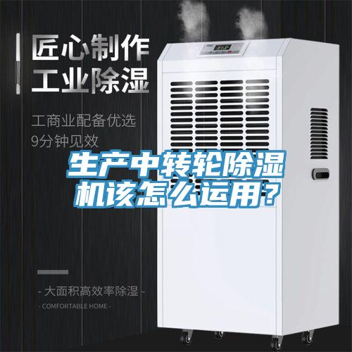 生产中转轮除湿机该怎么运用？