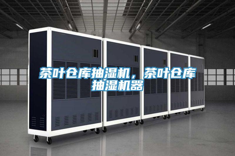 茶叶仓库抽湿机,茶叶仓库抽湿机器