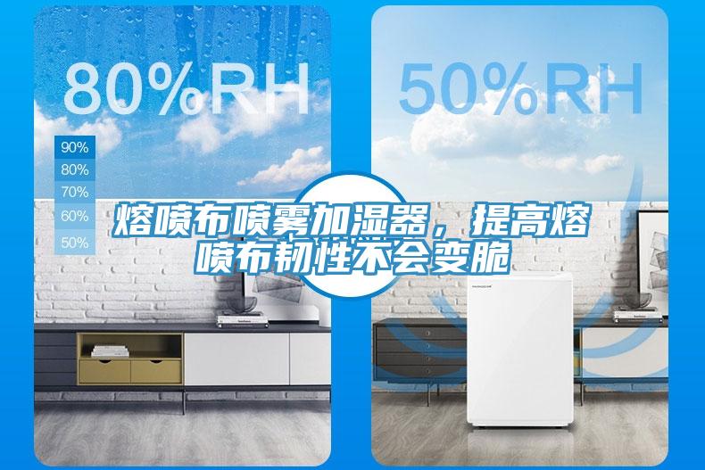 熔喷布喷雾加湿器，提高熔喷布韧性不会变脆