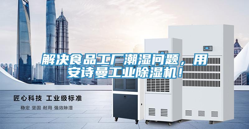 解决食品工厂潮湿问题，用安诗曼工业除湿机！