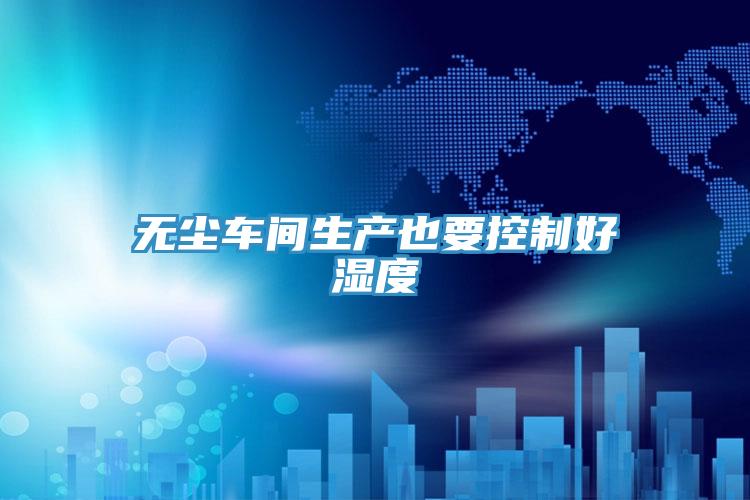 无尘车间生产也要控制好湿度