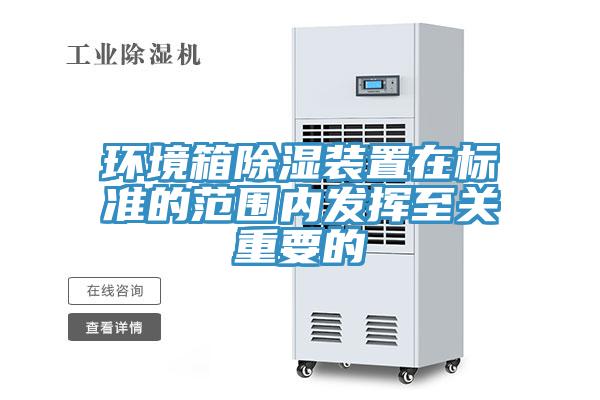 环境箱除湿装置在标准的范围内发挥至关重要的