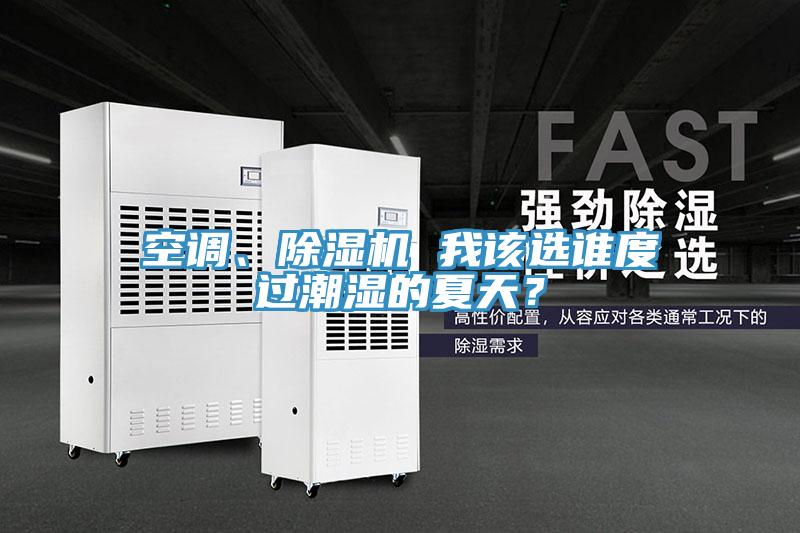 空调、除湿机 我该选谁度过潮湿的夏天？