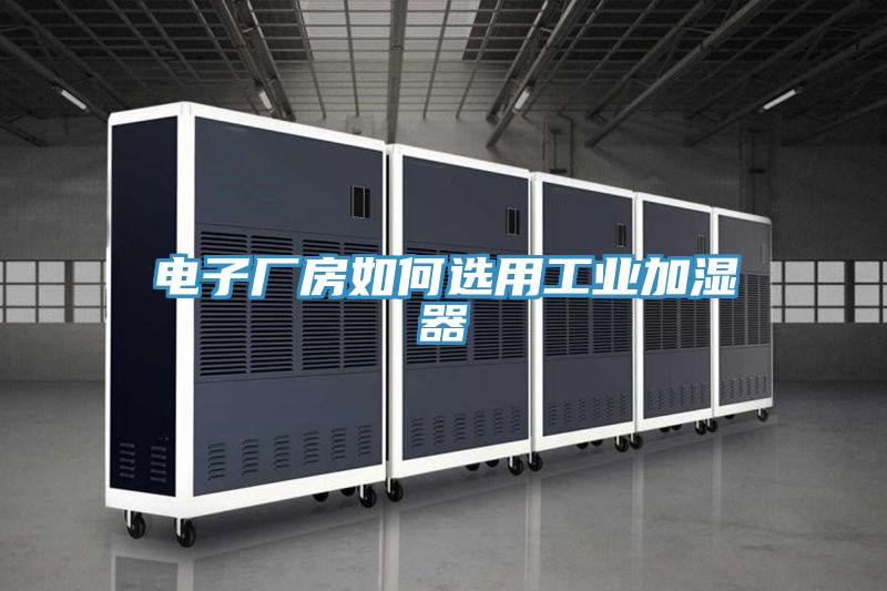 电子厂房如何选用工业加湿器